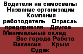 Водители на самосвалы › Название организации ­ Компания-работодатель › Отрасль предприятия ­ Другое › Минимальный оклад ­ 45 000 - Все города Работа » Вакансии   . Крым,Судак